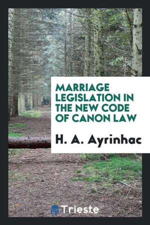 Marriage Legislation in the New Code of Canon Law de H. A. Ayrinhac