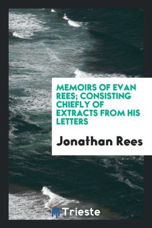 Memoirs of Evan Rees; Consisting Chiefly of Extracts from His Letters de Jonathan Rees