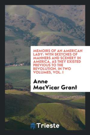 Memoirs of an American Lady: With Sketches of Manners and Scenery in America, as They Existed Previous to the Revolution de Mrs Anne MacVicar Grant