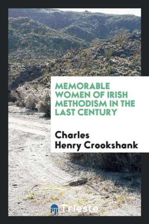 Memorable Women of Irish Methodism in Ireland in the Last Century de Charles Henry Crookshank