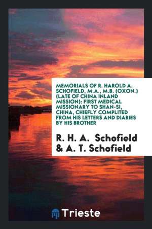 Memorials of R. Harold A. Schofield, M.A., M.B. (Oxon.) (Late of China Inland Mission): First Medical Missionary to Shan-Si, China, Chiefly Complited de R. H. A. Schofield