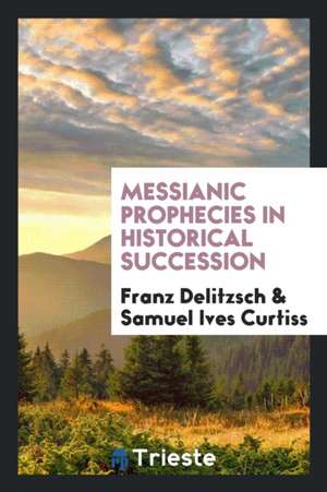 Messianic Prophecies in Historical Succession de Franz Delitzsch