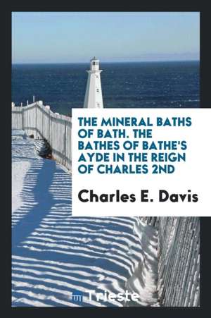 The Mineral Baths of Bath. the Bathes of Bathe's Ayde in the Reign of Charles 2nd de Charles E. Davis