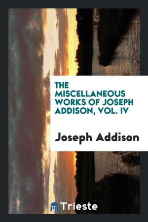 The Miscellaneous Works of Joseph Addison de Joseph Addison