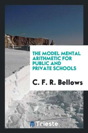 The Model Mental Arithmetic for Public and Private Schools de C. F. R. Bellows