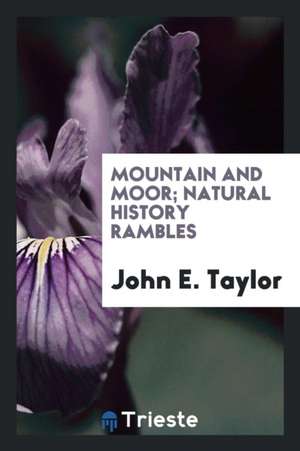 Mountain and Moor; Natural History Rambles de John E. Taylor