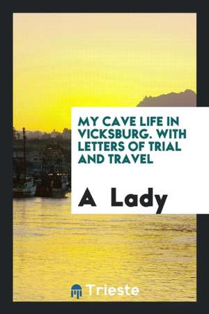 My Cave Life in Vicksburg. with Letters of Trial and Travel. by a Lady [m.a ... de A. Lady