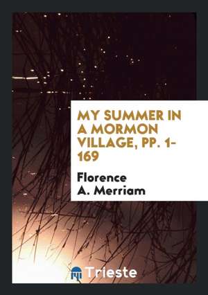 My Summer in a Mormon Village, Pp. 1-169 de Florence A. Merriam