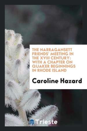 The Narragansett Friends' Meeting in the XVIII Century: With a Chapter on ... de Caroline Hazard