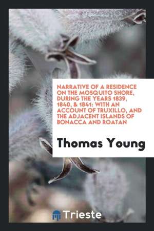 Narrative of a Residence on the Mosquito Shore, During the Years 1839, 1840, & 1841: With an ... de Thomas Young