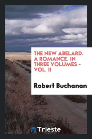 The New Abelard. a Romance. in Three Volumes - Vol. II de Robert Buchanan