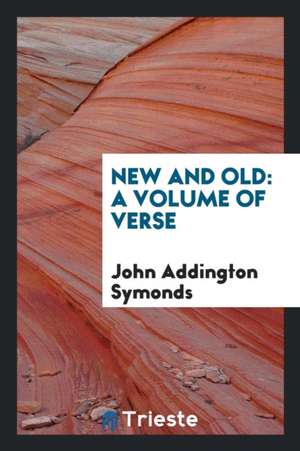 New and Old: A Volume of Verse de John Addington Symonds