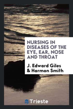 Nursing in Diseases of the Eye, Ear, Nose and Throat de J. Edward Giles