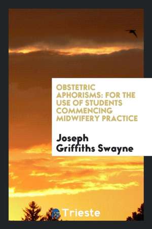 Obstetric Aphorisms: For the Use of Students Commencing Midwifery Practice de Joseph Griffiths Swayne