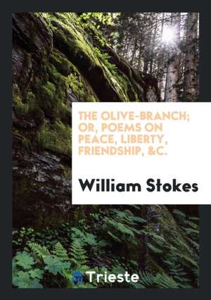 The Olive-Branch; Or, Poems on Peace, Liberty, Friendship, &c de William Stokes