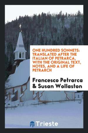 One Hundred Sonnets: Tr. After the Italian of Petrarca, with the Original Text, Notes, and a ... de Francesco Petrarca