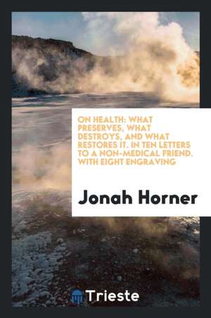 On Health: What Preserves, What Destroys, and What Restores It. in Ten Letters to a Non-Medical Friend. with Eight Engraving de Jonah Horner