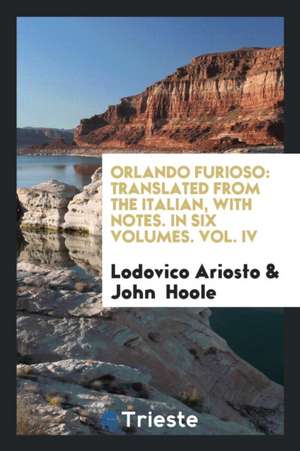 Orlando Furioso: Translated from the Italian, with Notes. in Six Volumes. Vol. IV de Lodovico Ariosto