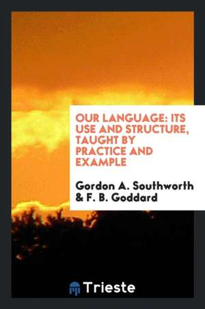 Our Language: Its Use and Structure, Taught by Practice and Example de Gordon A. Southworth