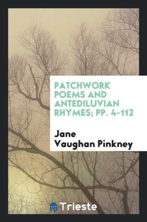 Patchwork Poems and Antediluvian Rhymes; Pp. 4-112 de Jane Vaughan Pinkney