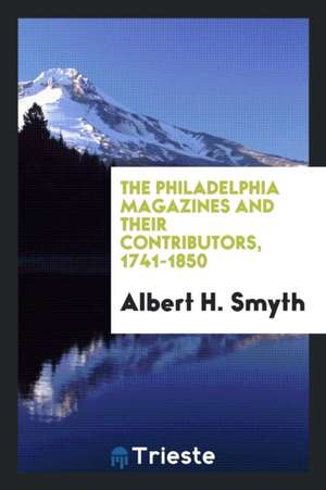 The Philadelphia Magazines and Their Contributors, 1741-1850 de Albert H. Smyth