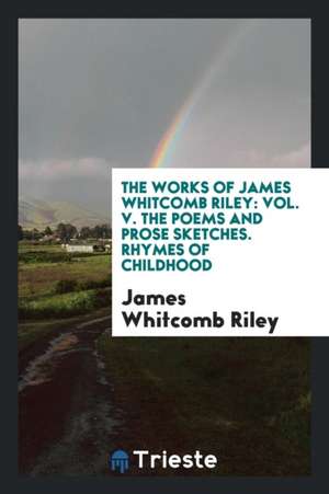 The Poems and Prose Sketches of James Whitcomb Riley de James Whitcomb Riley