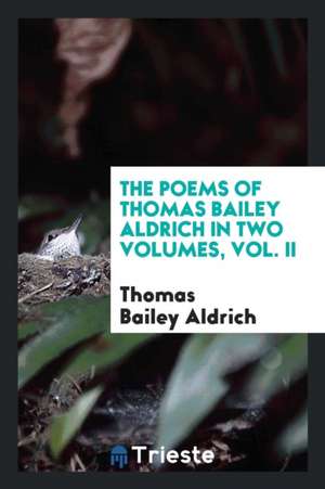 The Poems of Thomas Bailey Aldrich in Two Volumes, Vol. II de Thomas Bailey Aldrich