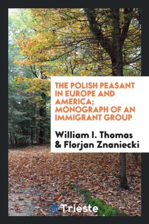 The Polish Peasant in Europe and America; Monograph of an Immigrant Group de William I. Thomas