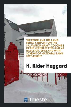 The Poor and the Land: Being a Report on the Salvation Army Colonies in the United States and at ... de H. Rider Haggard