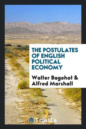 The Postulates of English Political Economy de Walter Bagehot