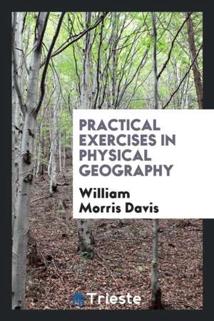 Practical Exercises in Physical Geography de William Morris Davis