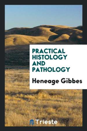 Practical Histology and Pathology de Heneage Gibbes