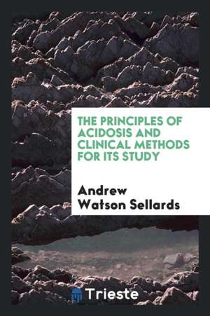 The Principles of Acidosis and Clinical Methods for Its Study de Andrew Watson Sellards