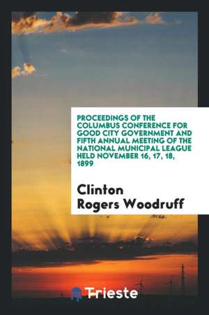 Proceedings of the ... National Conference for Good City Government and of the ... Annual ... de Clinton Rogers Woodruff