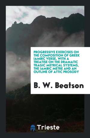 Progressive Exercises on the Composition of Greek Iambic Verse de B. W. Beatson