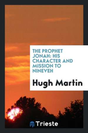 The Prophet Jonah: His Character and Mission to Nineveh de Hugh Martin