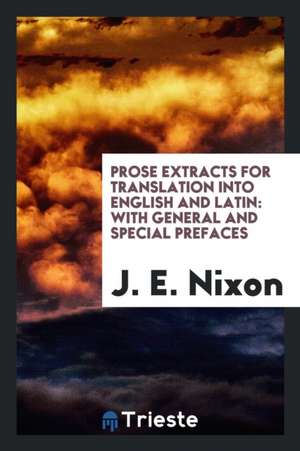 Prose Extracts for Translation Into English and Latin: With General and Special Prefaces de J. E. Nixon