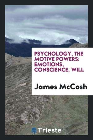 Psychology, the Motive Powers: Emotions, Conscience, Will de James Mccosh