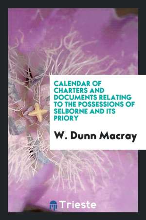 Calendar of Charters and Documents Relating to the Possessions of Selborne and Its Priory de W. Dunn Macray