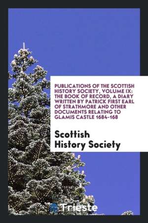 Publications of the Scottish History Society, Volume IX: The Book of Record, a Diary Written by Patrick First Earl of Strathmore and Other Documents R de Scottish History Society