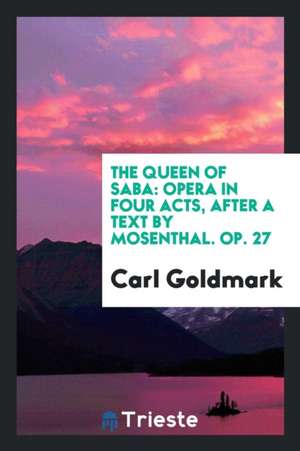 The Queen of Saba: Opera in Four Acts, After a Text by Mosenthal. Op. 27 de Carl Goldmark