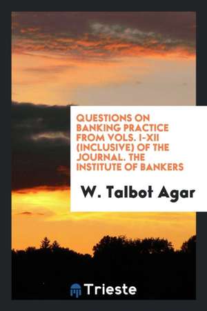 Questions on Banking Practice from Vols. I-XII (Inclusive) of the Journal. the Institute of Bankers de W. Talbot Agar