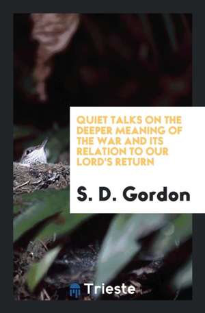 Quiet Talks on the Deeper Meaning of the War and Its Relation to Our Lord's Return de S. D. Gordon