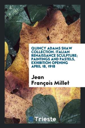 Quincy Adams Shaw Collection: Italian Renaissance Sculpturee: Paintings and ... de Jean Francois Millet