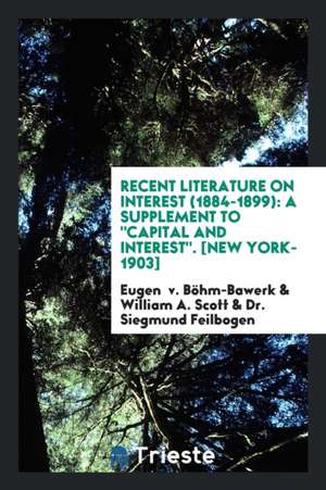 Recent Literature on Interest (1884-1899) a Supplement to "capital and Interest," de Eugen V. Bohm-Bawerk