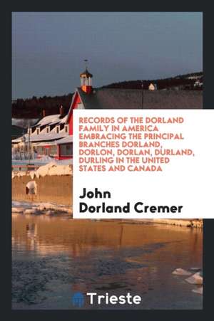 Records of the Dorland Family in America Embracing the Principal Branches Dorland, Dorlon, Dorlan, Durland, Durling in the United States and Canada, S de John Dorland Cremer