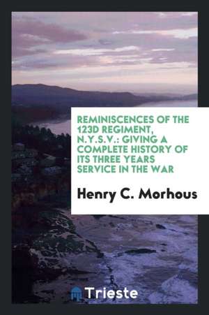 Reminiscences of the 123d Regiment, N.Y.S.V.: Giving a Complete History of ... de Henry C. Morhous