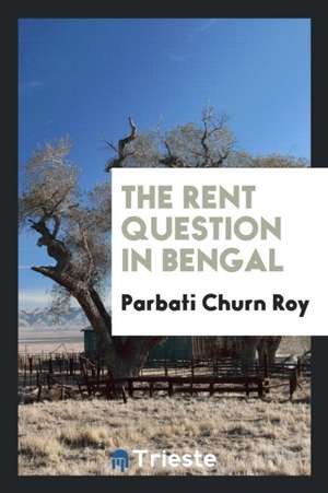 The Rent Question in Bengal de Parbati Churn Roy