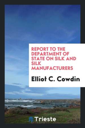 Report to the Department of State on Silk and Silk Manufacturers de Elliot C. Cowdin