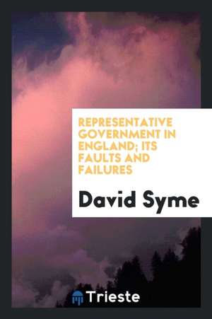 Representative Government in England; Its Faults and Failures de David Syme